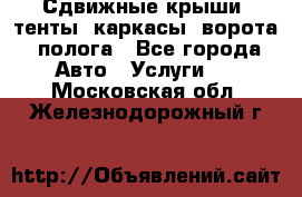 Сдвижные крыши, тенты, каркасы, ворота, полога - Все города Авто » Услуги   . Московская обл.,Железнодорожный г.